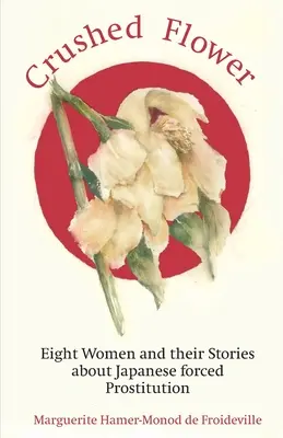 Crushed Flower : Huit femmes et leurs histoires sur la prostitution forcée au Japon - Crushed Flower: Eight Women and their Stories about Japanese forced Prostitution