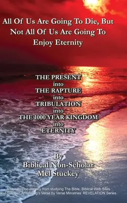 Nous allons tous mourir, mais nous n'allons pas tous jouir de l'éternité : LE PRÉSENT dans le RAPTURE dans la TRIBULATION dans le ROYAUME DE 1000 ANS dans l'Eternité. - All Of Us Are Going To Die, But Not All Of Us Are Going To Enjoy Eternity: THE PRESENT into THE RAPTURE into TRIBULATION into THE 1000 YEAR KINGDOM in