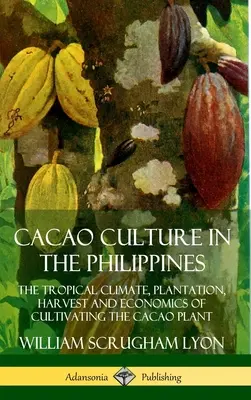 La culture du cacao aux Philippines : Le climat tropical, la plantation, la récolte et l'économie de la culture du cacao - Cacao Culture in the Philippines: The Tropical Climate, Plantation, Harvest and Economics of Cultivating the Cacao Plant