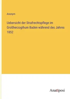 Aperçu de l'administration de la justice pénale dans le Grand-Duché de Bade pendant l'année 1852 - Uebersicht der Strafrechtspflege im Groherzogthum Baden whrend des Jahres 1852