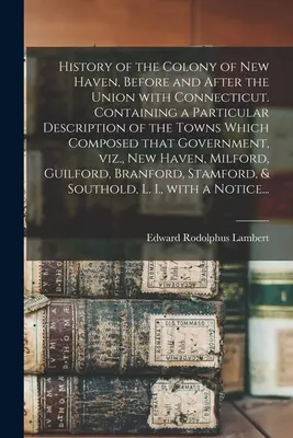 Histoire de la colonie de New Haven, avant et après l'union avec le Connecticut. Avec une description particulière des villes qui composaient cette colonie. - History of the Colony of New Haven, Before and After the Union With Connecticut. Containing a Particular Description of the Towns Which Composed That