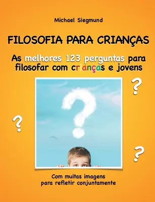 Filosofia Para Crianas : As melhores 123 perguntas para filosofar com crianas e jovens. Com muitas imagens para refletir conjuntamente - Filosofia Para Crianas: As melhores 123 perguntas para filosofar com crianas e jovens. Com muitas imagens para refletir conjuntamente