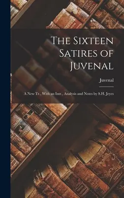 Les seize satires de Juvénal : Une nouvelle traduction, avec un texte, une analyse et des notes de S.H. Jeyes - The Sixteen Satires of Juvenal: A New Tr., With an Intr., Analysis and Notes by S.H. Jeyes