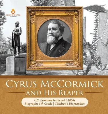 Cyrus McCormick et sa moissonneuse L'économie américaine au milieu des années 1800 Biographie 5e année Biographies d'enfants - Cyrus McCormick and His Reaper U.S. Economy in the mid-1800s Biography 5th Grade Children's Biographies