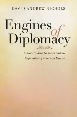 Les moteurs de la diplomatie : Les usines de traite des Indiens et la négociation de l'empire américain - Engines of Diplomacy: Indian Trading Factories and the Negotiation of American Empire