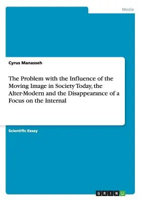 Le problme de l'influence de l'image mouvante dans la socit aujourd'hui, l'alter-modernit et la disparition d'un focus sur l'interne - The Problem with the Influence of the Moving Image in Society Today, the Alter-Modern and the Disappearance of a Focus on the Internal
