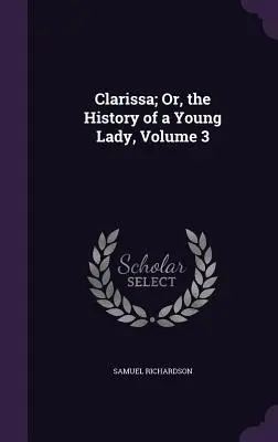 Clarissa, ou l'histoire d'une jeune femme, tome 3 - Clarissa; Or, the History of a Young Lady, Volume 3