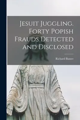 La jonglerie des Jésuites. Quarante fraudes popistes détectées et divulguées - Jesuit Juggling. Forty Popish Frauds Detected and Disclosed