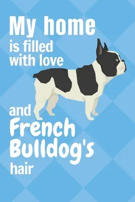 Ma maison est remplie d'amour et de poils de bouledogue français : Pour les fans de bouledogues français - My home is filled with love and French Bulldog's hair: For French Bulldog fans