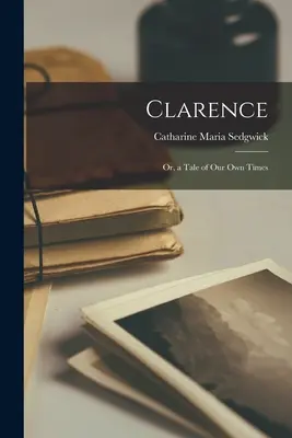 Clarence : Ou, un conte de notre temps - Clarence: Or, a Tale of Our Own Times