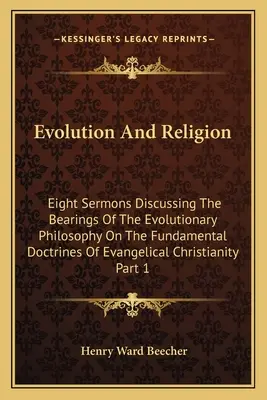 Evolution and Religion : Huit sermons discutant des conséquences de la philosophie évolutionniste sur les doctrines fondamentales du christianisme évangélique - Evolution And Religion: Eight Sermons Discussing The Bearings Of The Evolutionary Philosophy On The Fundamental Doctrines Of Evangelical Chris