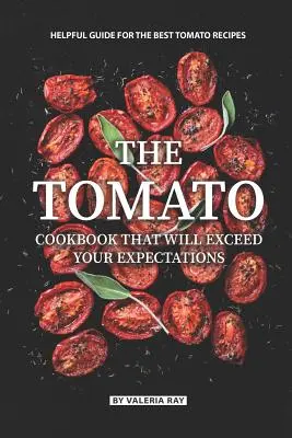 Le livre de cuisine de la tomate qui dépassera vos attentes : Guide utile pour les meilleures recettes de tomates - The Tomato Cookbook That Will Exceed Your Expectations: Helpful Guide for The Best Tomato Recipes