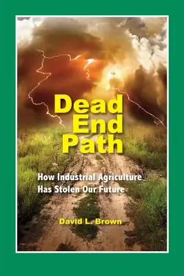 La voie de l'impasse : comment l'agriculture industrielle a volé notre avenir - Dead End Path: How Industrial Agriculture Has Stolen Our Future