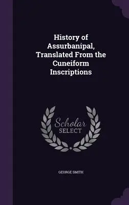 Histoire d'Assurbanipal, traduite à partir des inscriptions cunéiformes - History of Assurbanipal, Translated From the Cuneiform Inscriptions