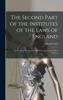 La deuxième partie des Instituts des lois d'Angleterre : Contenant l'exposé de nombreux statuts anciens et autres - The Second Part of the Institutes of the Laws of England: Containing the Exposition of Many Ancient and Other Statutes