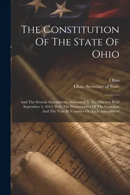 La Constitution de l'État de l'Ohio : Et les différents amendements présentés lors de l'élection du 3 septembre 1912, avec la proclamation du gouvernement. - The Constitution Of The State Of Ohio: And The Several Amendments Submitted At The Election Held September 3, 1912, With The Proclamation Of The Gover