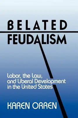 Le féodalisme tardif : Le travail, le droit et le développement libéral aux États-Unis - Belated Feudalism: Labor, the Law, and Liberal Development in the United States