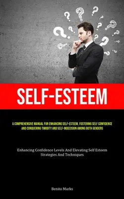 L'estime de soi : Un manuel complet pour améliorer l'estime de soi, favoriser la confiance en soi et vaincre la timidité et l'indécision. - Self-Esteem: A Comprehensive Manual For Enhancing Self-esteem, Fostering Self Confidence, And Conquering Timidity And Self-Indecisi