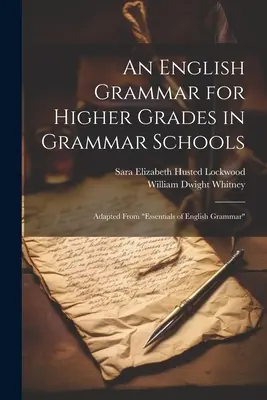 Une grammaire anglaise pour les classes supérieures des écoles de grammaire : Adaptée des Essentiels de la grammaire anglaise« ». - An English Grammar for Higher Grades in Grammar Schools: Adapted From Essentials of English Grammar