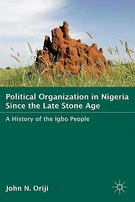L'organisation politique au Nigeria depuis la fin de l'âge de pierre : Une histoire du peuple Igbo - Political Organization in Nigeria Since the Late Stone Age: A History of the Igbo People