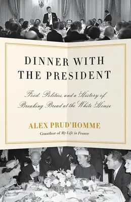 Dîner avec le président : Alimentation, politique et histoire de la rupture du pain à la Maison Blanche - Dinner with the President: Food, Politics, and a History of Breaking Bread at the White House