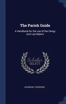 Le guide paroissial : Un manuel à l'usage du clergé et des laïcs - The Parish Guide: A Handbook for the use of the Clergy and Lay-helpers