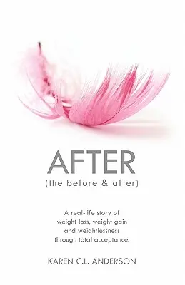 Après l'avant et l'après : Une histoire réelle de perte de poids, de prise de poids et d'apesanteur grâce à l'acceptation totale. - After the Before & After: A Real-Life Story of Weight Loss, Weight Gain and Weightlessness Through Total Acceptance