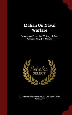 Mahan On Naval Warfare : Sélection d'écrits du contre-amiral Alfred T. Mahan - Mahan On Naval Warfare: Selections From the Writing of Rear Admiral Alfred T. Mahan