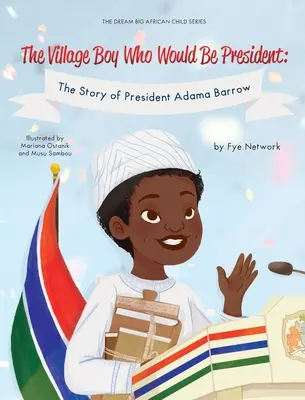 Le garçon du village qui allait devenir président : L'histoire du président Adama Barrow - The Village Boy Who Would Be President: The Story of President Adama Barrow