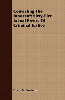 Condamner les innocents : soixante-cinq erreurs réelles de la justice pénale - Convicting The Innocent; Sixty-Five Actual Errors Of Criminal Justice