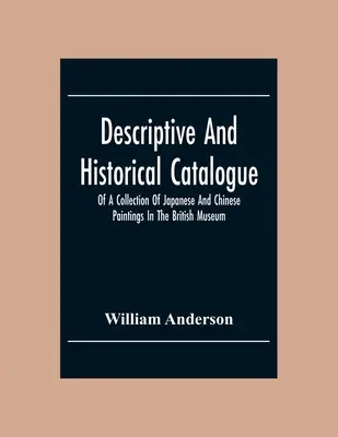 Catalogue descriptif et historique d'une collection de peintures japonaises et chinoises du British Museum - Descriptive And Historical Catalogue Of A Collection Of Japanese And Chinese Paintings In The British Museum