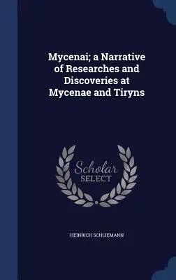 Mycènes : récit de recherches et de découvertes à Mycènes et à Tirynthe - Mycenai; a Narrative of Researches and Discoveries at Mycenae and Tiryns