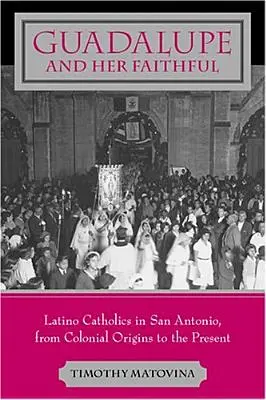 Guadalupe et ses fidèles : Les catholiques latinos à San Antonio, des origines coloniales à nos jours - Guadalupe and Her Faithful: Latino Catholics in San Antonio, from Colonial Origins to the Present