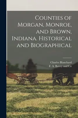Comtés de Morgan, Monroe et Brown, Indiana. Historique et biographique - Counties of Morgan, Monroe, and Brown, Indiana. Historical and Biographical
