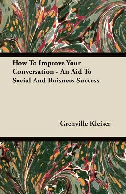 Comment améliorer sa conversation - Une aide à la réussite sociale et professionnelle - How To Improve Your Conversation - An Aid To Social And Buisness Success