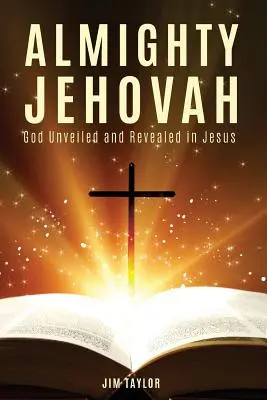 Jéhovah tout-puissant : Dieu dévoilé et révélé en Jésus - Almighty Jehovah: God Unveiled and Revealed in Jesus