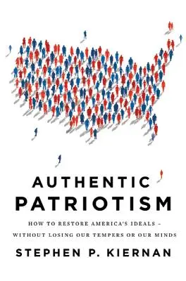 Patriotisme authentique : Comment restaurer les idéaux de l'Amérique - sans perdre notre sang-froid ni notre esprit - Authentic Patriotism: How to Restore America's Ideals--Without Losing Our Tempers or Our Minds