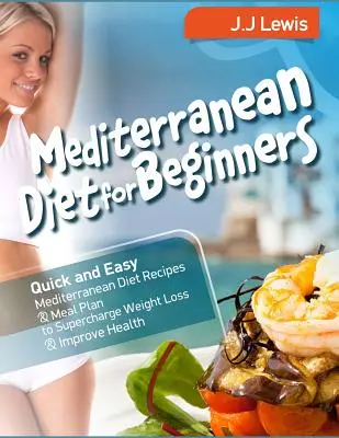 Mediterranean Diet for Beginners : Le régime méditerranéen pour les débutants : Recettes rapides et faciles du régime méditerranéen et plan de repas pour accélérer la perte de poids et améliorer la santé - Mediterranean Diet for Beginners: Quick and Easy Mediterranean Diet Recipes and Meal Plan to Supercharge Weight Loss and Improve Health
