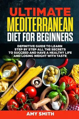 Le régime méditerranéen ultime pour les débutants : Le guide définitif pour apprendre pas à pas tous les secrets pour réussir et avoir une vie saine et perdre du poids. - The Ultimate Mediterranean Diet for Beginners: Definitive Guide to Learn Step by Step All the Secrets to Succeed and Have a Healthy Life and Losing We