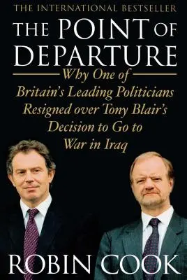 Point de départ : Pourquoi l'un des principaux hommes politiques britanniques a démissionné à la suite de la décision de Tony Blair de partir en guerre en Irak - Point of Departure: Why One of Britain's Leading Politicians Resigned Over Tony Blair's Decision to Go to War in Iraq