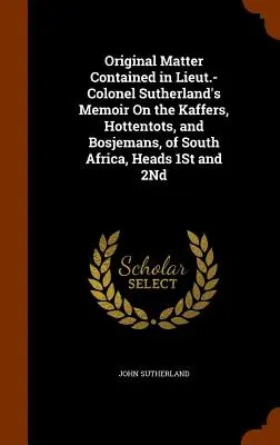 Matière originale contenue dans le mémoire du lieutenant-colonel Sutherland sur les Kaffers, les Hottentots et les Bosjemans d'Afrique du Sud, 1re et 2e têtes. - Original Matter Contained in Lieut.-Colonel Sutherland's Memoir On the Kaffers, Hottentots, and Bosjemans, of South Africa, Heads 1St and 2Nd