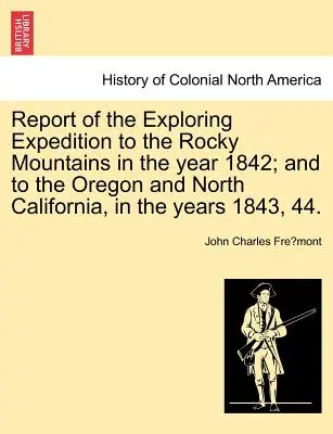 Rapport de l'expédition d'exploration des montagnes Rocheuses en 1842 et de l'Oregon et de la Californie du Nord en 1843 et 44. - Report of the Exploring Expedition to the Rocky Mountains in the Year 1842; And to the Oregon and North California, in the Years 1843, 44.
