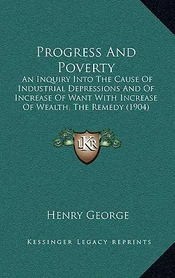 Progrès et pauvreté : Une enquête sur la cause des dépressions industrielles et de l'augmentation du besoin avec l'augmentation de la richesse, le remède - Progress And Poverty: An Inquiry Into The Cause Of Industrial Depressions And Of Increase Of Want With Increase Of Wealth, The Remedy