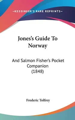 Le guide de Jones sur la Norvège : Et le compagnon de poche du pêcheur de saumon (1848) - Jones's Guide To Norway: And Salmon Fisher's Pocket Companion (1848)