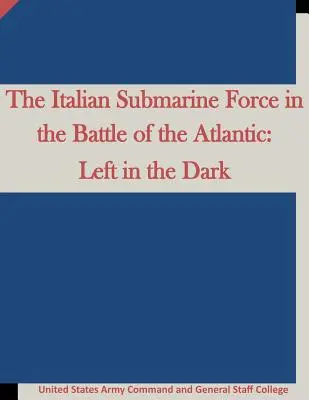 La force sous-marine italienne dans la bataille de l'Atlantique : La force sous-marine italienne dans la bataille de l'Atlantique : laissée dans l'ombre - The Italian Submarine Force in the Battle of the Atlantic: Left in the Dark