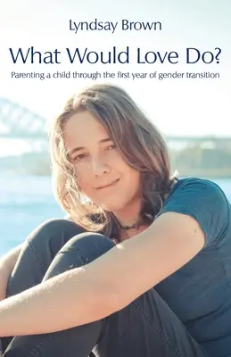Que ferait l'amour ? L'éducation d'un enfant pendant la première année de transition de genre - What Would Love Do?: Parenting a child through the first year of gender transition
