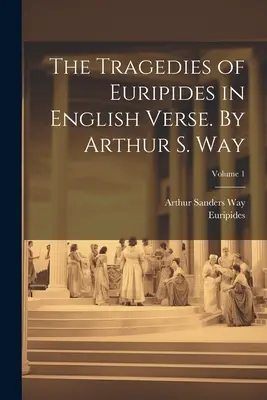 Les Tragédies d'Euripide en vers anglais. Par Arthur S. Way ; Volume 1 - The Tragedies of Euripides in English Verse. By Arthur S. Way; Volume 1