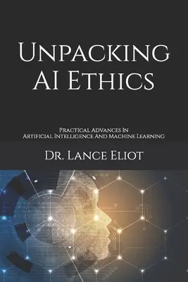 Unpacking AI Ethics : Avancées pratiques en matière d'intelligence artificielle et d'apprentissage automatique - Unpacking AI Ethics: Practical Advances In Artificial Intelligence And Machine Learning