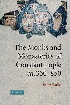 Les moines et les monastères de Constantinople, ca. 350-850 - The Monks and Monasteries of Constantinople, Ca. 350-850