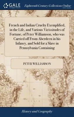 La cruauté des Français et des Indiens illustrée par la vie et les diverses vicissitudes de la fortune de Peter Williamson, qui a été emporté d'Aberdeen dans ses bagages. - French and Indian Cruelty Exemplified, in the Life, and Various Vicissitudes of Fortune, of Peter Williamson, who was Carried off From Aberdeen in his